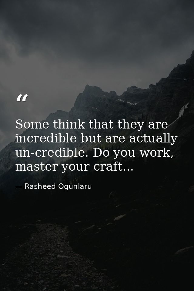 Some think that they are incredible but are actually un-credible. Do you work, master your craft... — Rasheed Ogunlaru