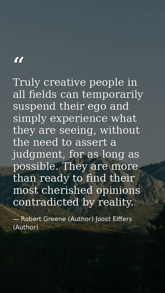Truly creative people in all fields can temporarily suspend their ego and simply experience what they are seeing, withou — Robert Greene (Author) Joost Elffers (Author)