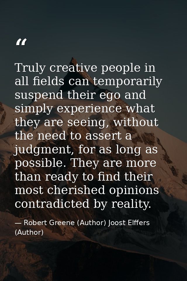 Truly creative people in all fields can temporarily suspend their ego and simply experience what they are seeing, withou — Robert Greene (Author) Joost Elffers (Author)