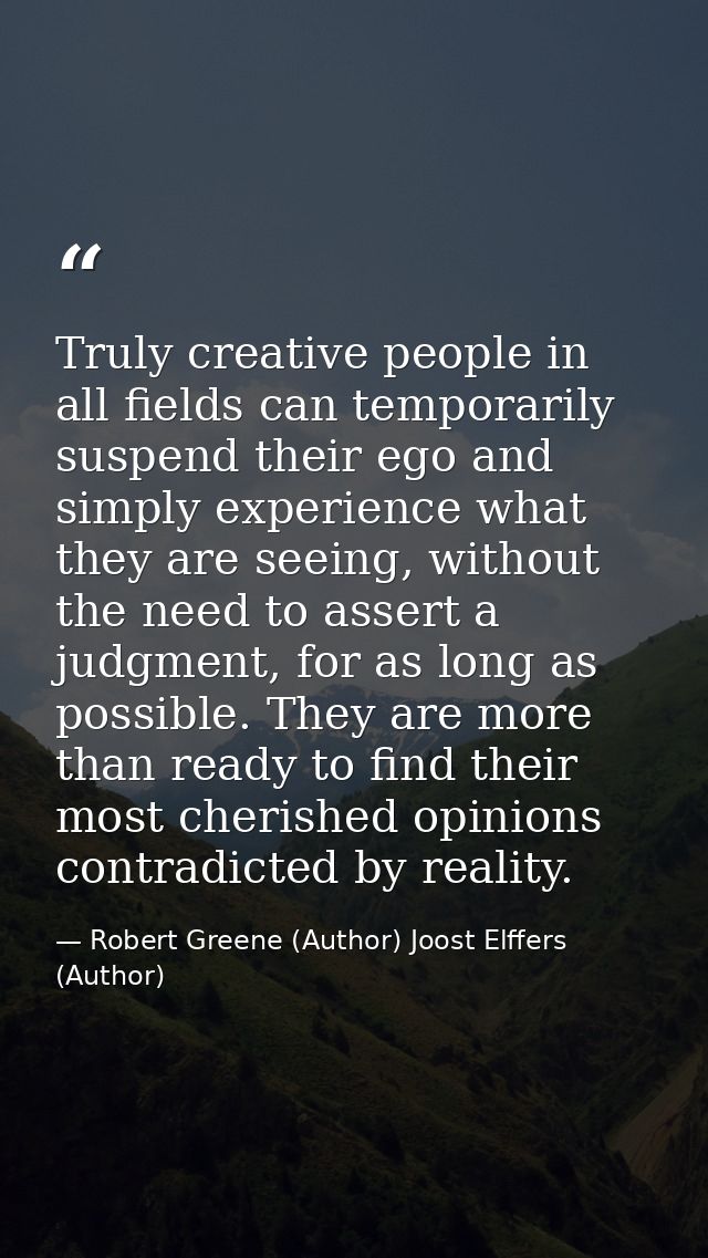 Truly creative people in all fields can temporarily suspend their ego and simply experience what they are seeing, withou — Robert Greene (Author) Joost Elffers (Author)