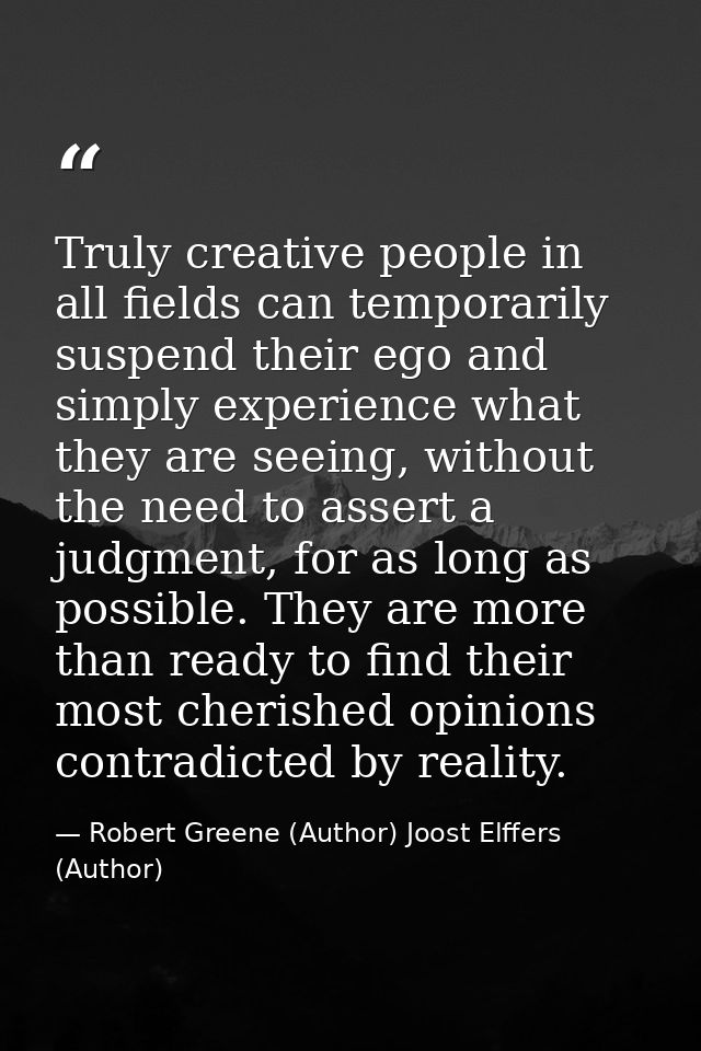 Truly creative people in all fields can temporarily suspend their ego and simply experience what they are seeing, withou — Robert Greene (Author) Joost Elffers (Author)