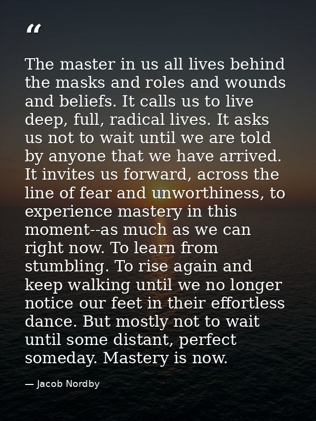 The master in us all lives behind the masks and roles and wounds and beliefs. It calls us to live deep, full, radical li — Jacob Nordby
