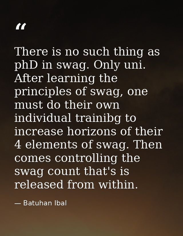 There is no such thing as phD in swag. Only uni. After learning the principles of swag, one must do their own individual — Batuhan Ibal