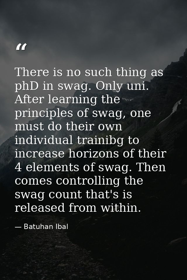 There is no such thing as phD in swag. Only uni. After learning the principles of swag, one must do their own individual — Batuhan Ibal