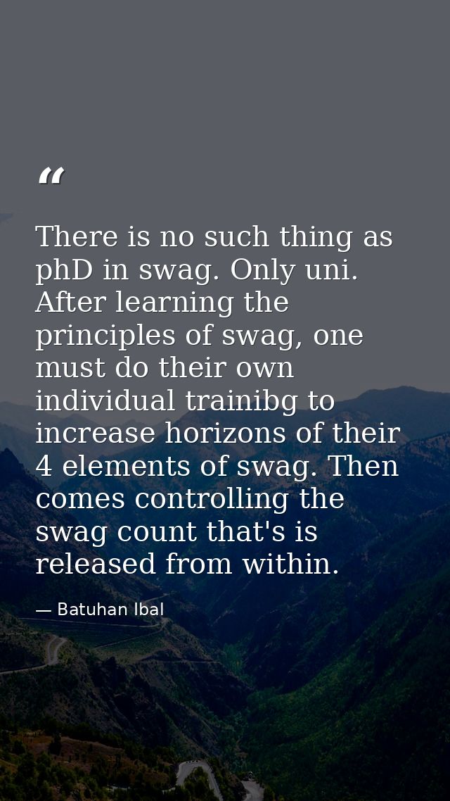 There is no such thing as phD in swag. Only uni. After learning the principles of swag, one must do their own individual — Batuhan Ibal