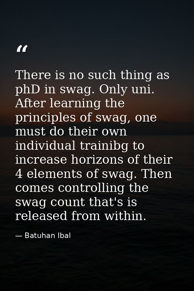 There is no such thing as phD in swag. Only uni. After learning the principles of swag, one must do their own individual — Batuhan Ibal