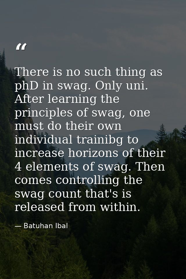 There is no such thing as phD in swag. Only uni. After learning the principles of swag, one must do their own individual — Batuhan Ibal