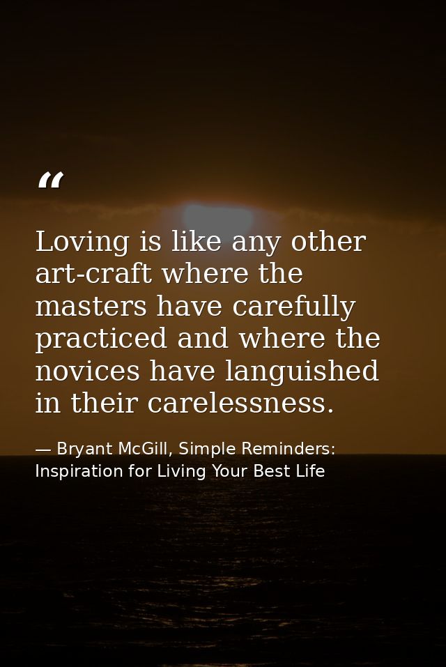 Loving is like any other art-craft where the masters have carefully practiced and where the novices have languished in t — Bryant McGill, Simple Reminders: Inspiration for Living Your Best Life