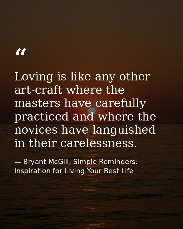 Loving is like any other art-craft where the masters have carefully practiced and where the novices have languished in t — Bryant McGill, Simple Reminders: Inspiration for Living Your Best Life
