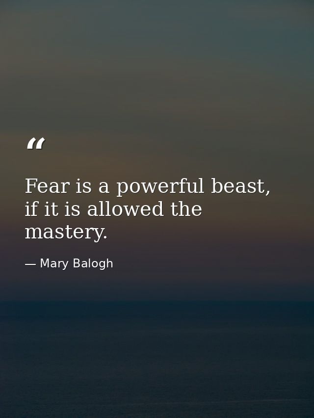 Fear is a powerful beast, if it is allowed the mastery. — Mary Balogh