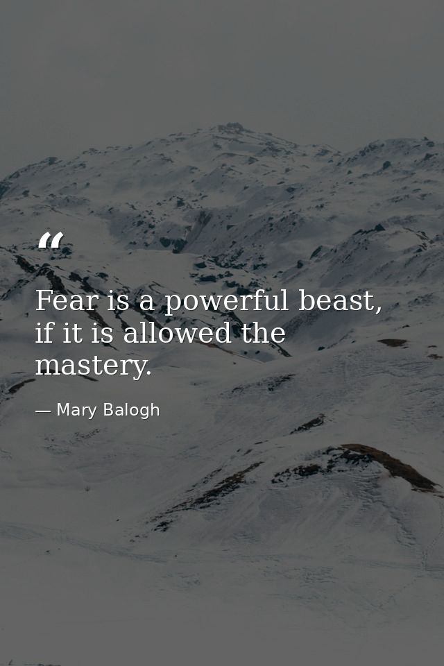 Fear is a powerful beast, if it is allowed the mastery. — Mary Balogh