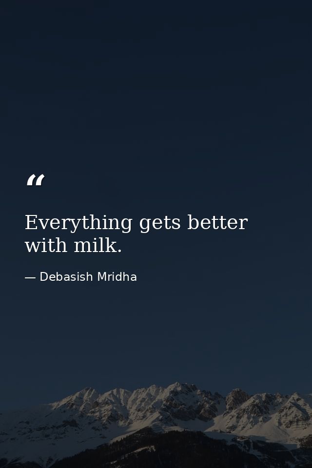 Everything gets better with milk. — Debasish Mridha