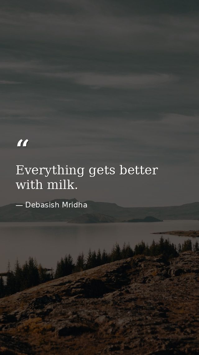 Everything gets better with milk. — Debasish Mridha