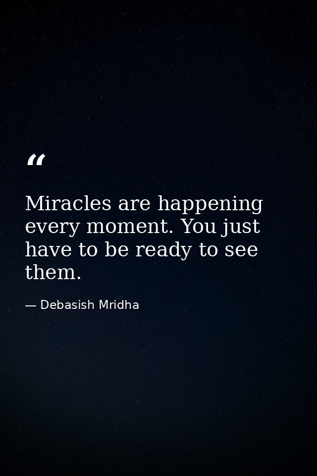 Miracles are happening every moment. You just have to be ready to see them. — Debasish Mridha
