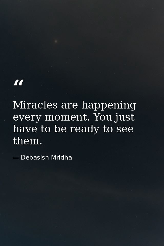 Miracles are happening every moment. You just have to be ready to see them. — Debasish Mridha