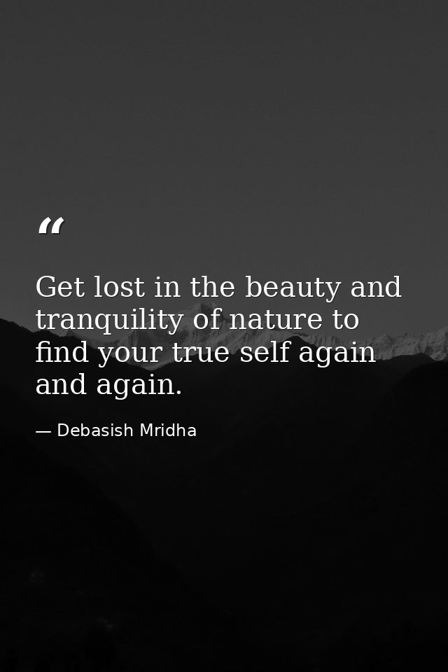 Get lost in the beauty and tranquility of nature to find your true self again and again. — Debasish Mridha