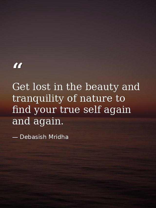 Get lost in the beauty and tranquility of nature to find your true self again and again. — Debasish Mridha