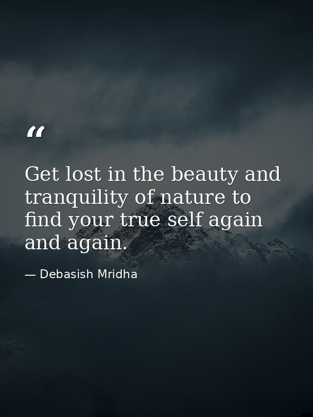 Get lost in the beauty and tranquility of nature to find your true self again and again. — Debasish Mridha