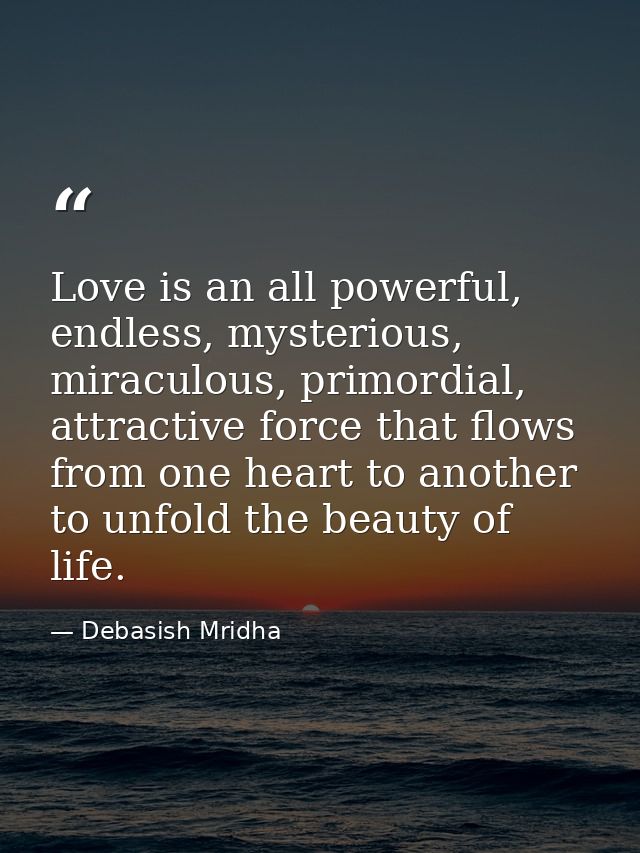 Love is an all powerful, endless, mysterious, miraculous, primordial, attractive force that flows from one heart to anot — Debasish Mridha