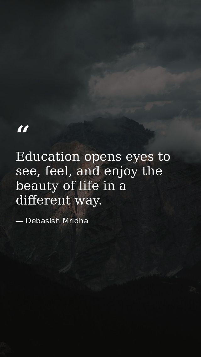 Education opens eyes to see, feel, and enjoy the beauty of life in a different way. — Debasish Mridha