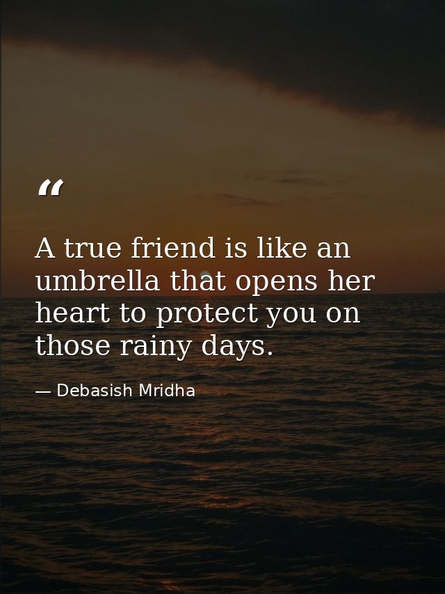 A true friend is like an umbrella that opens her heart to protect you on those rainy days. — Debasish Mridha