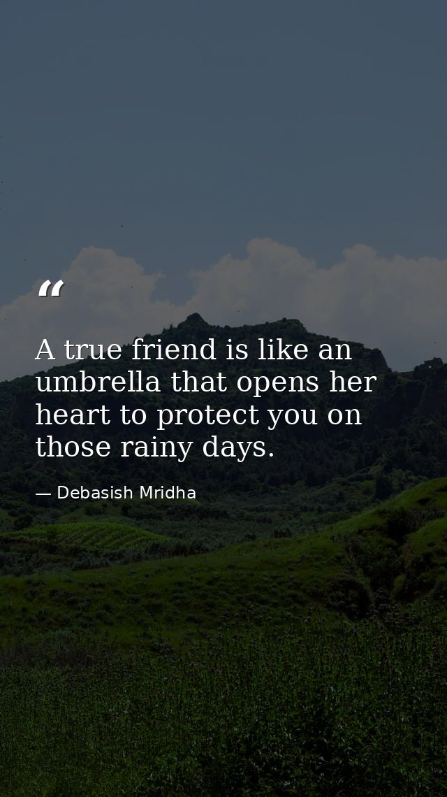 A true friend is like an umbrella that opens her heart to protect you on those rainy days. — Debasish Mridha