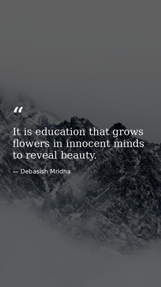 It is education that grows flowers in innocent minds to reveal beauty. — Debasish Mridha