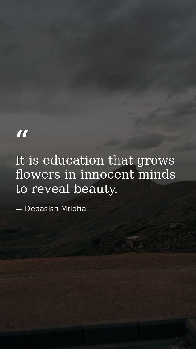 It is education that grows flowers in innocent minds to reveal beauty. — Debasish Mridha