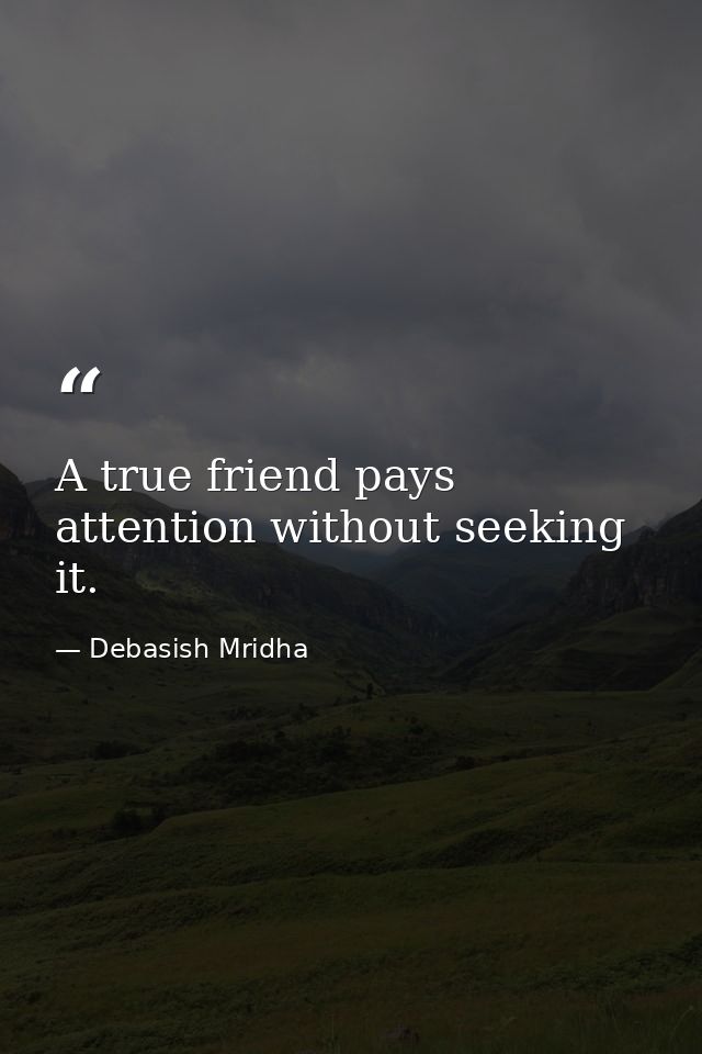 A true friend pays attention without seeking it. — Debasish Mridha