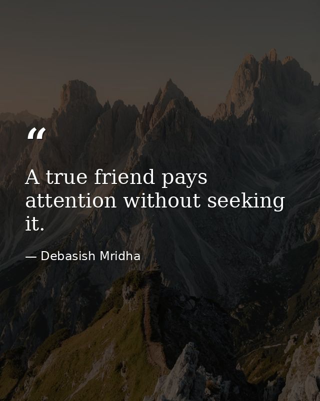 A true friend pays attention without seeking it. — Debasish Mridha