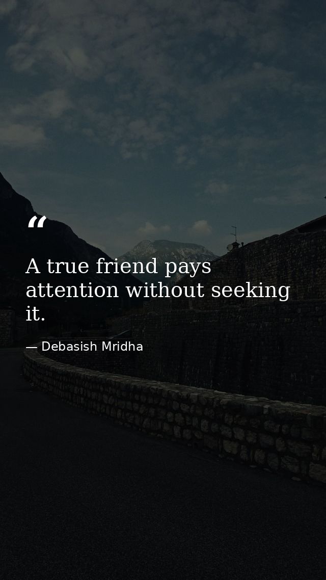 A true friend pays attention without seeking it. — Debasish Mridha