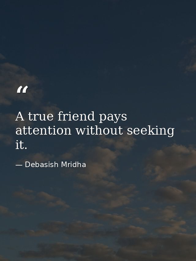 A true friend pays attention without seeking it. — Debasish Mridha
