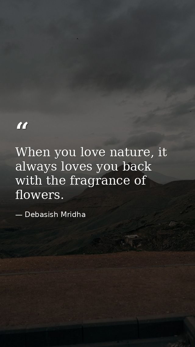 When you love nature, it always loves you back with the fragrance of flowers. — Debasish Mridha