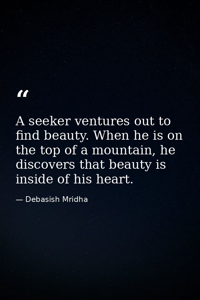 A seeker ventures out to find beauty. When he is on the top of a mountain, he discovers that beauty is inside of his hea — Debasish Mridha