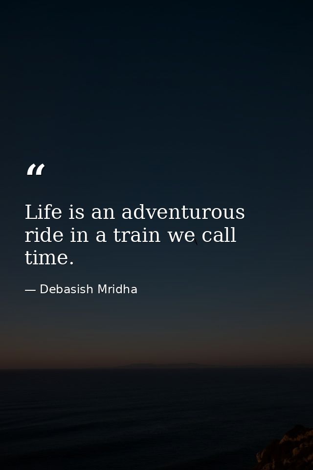 Life is an adventurous ride in a train we call time. — Debasish Mridha
