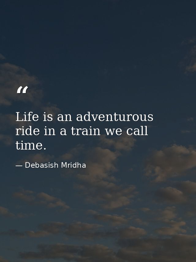 Life is an adventurous ride in a train we call time. — Debasish Mridha