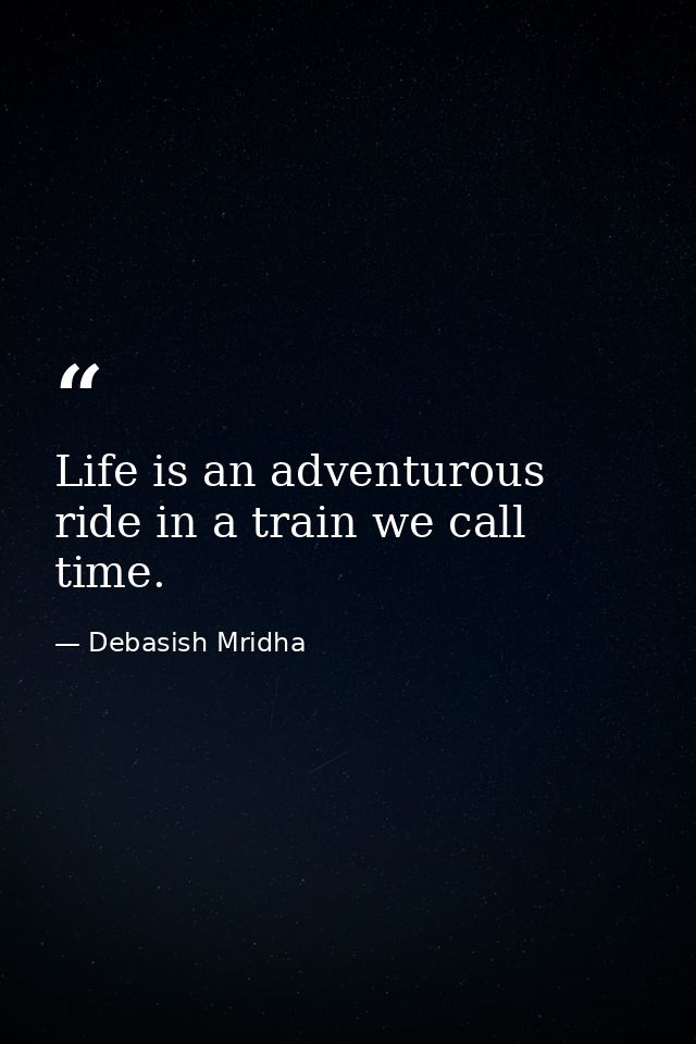 Life is an adventurous ride in a train we call time. — Debasish Mridha