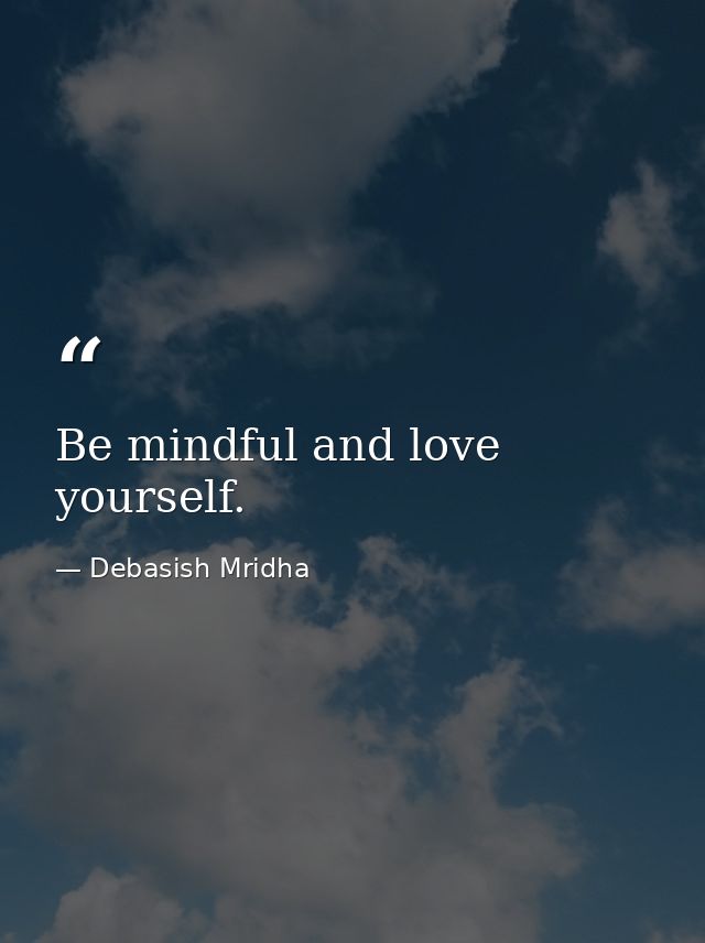 Be mindful and love yourself. — Debasish Mridha