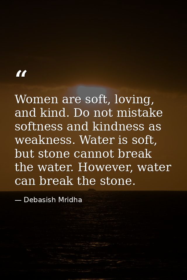 Women are soft, loving, and kind. Do not mistake softness and kindness as weakness. Water is soft, but stone cannot brea — Debasish Mridha