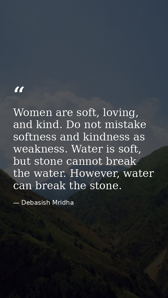 Women are soft, loving, and kind. Do not mistake softness and kindness as weakness. Water is soft, but stone cannot brea — Debasish Mridha