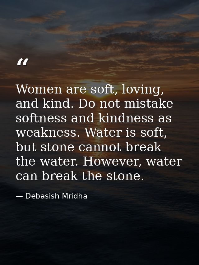 Women are soft, loving, and kind. Do not mistake softness and kindness as weakness. Water is soft, but stone cannot brea — Debasish Mridha