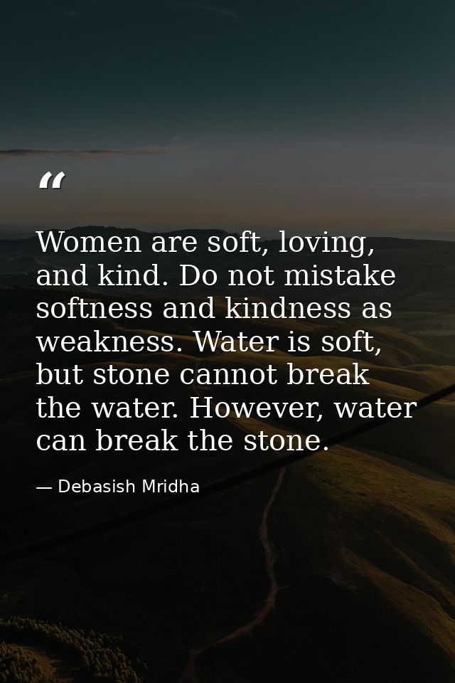 Women are soft, loving, and kind. Do not mistake softness and kindness as weakness. Water is soft, but stone cannot brea — Debasish Mridha