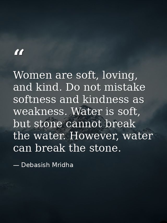 Women are soft, loving, and kind. Do not mistake softness and kindness as weakness. Water is soft, but stone cannot brea — Debasish Mridha