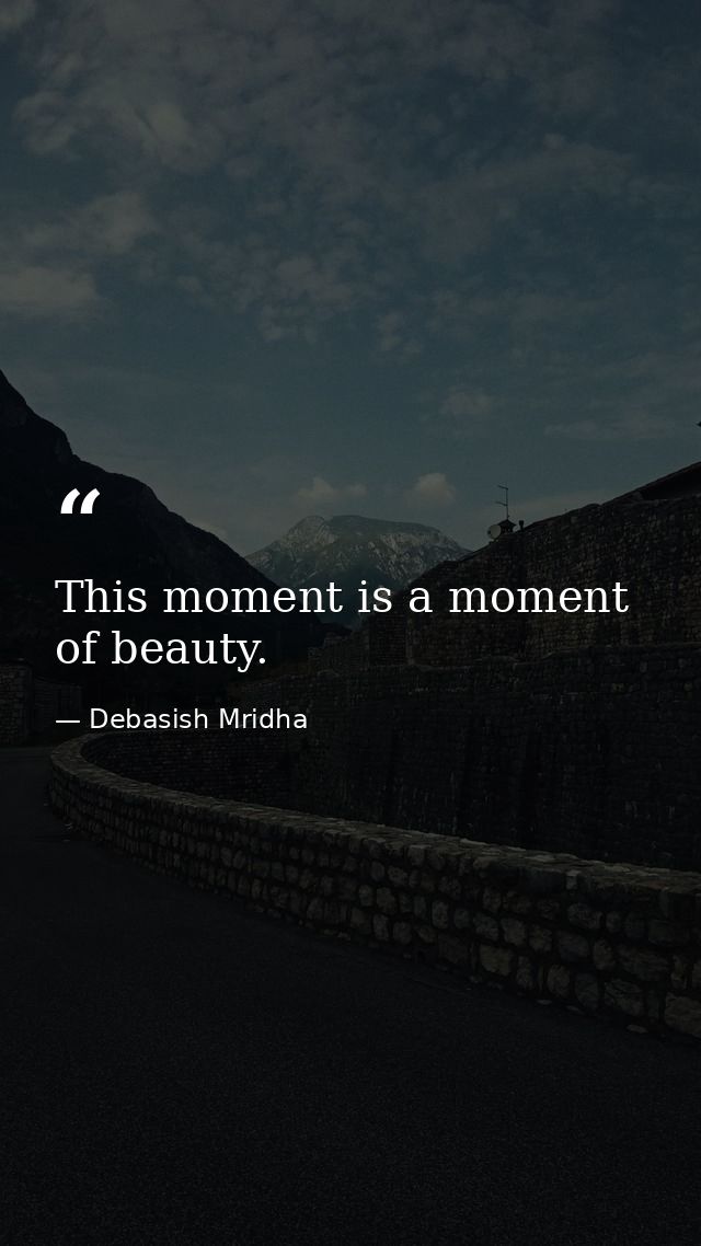 This moment is a moment of beauty. — Debasish Mridha