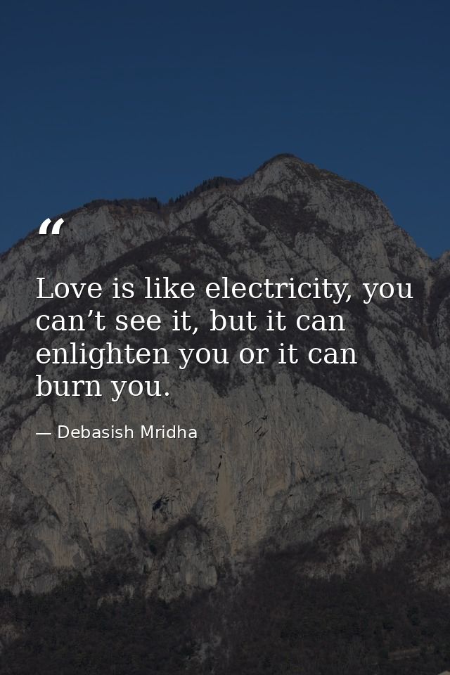 Love is like electricity, you can’t see it, but it can enlighten you or it can burn you. — Debasish Mridha