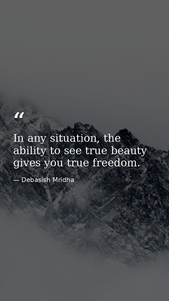 In any situation, the ability to see true beauty gives you true freedom. — Debasish Mridha