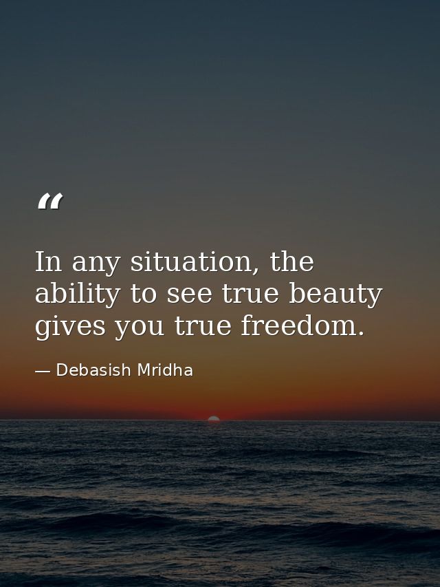 In any situation, the ability to see true beauty gives you true freedom. — Debasish Mridha