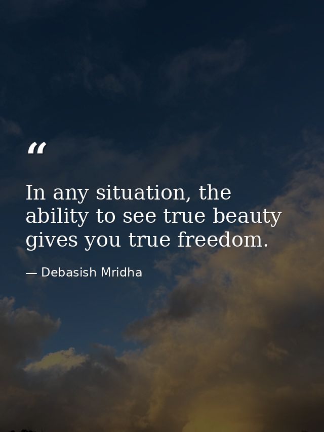 In any situation, the ability to see true beauty gives you true freedom. — Debasish Mridha