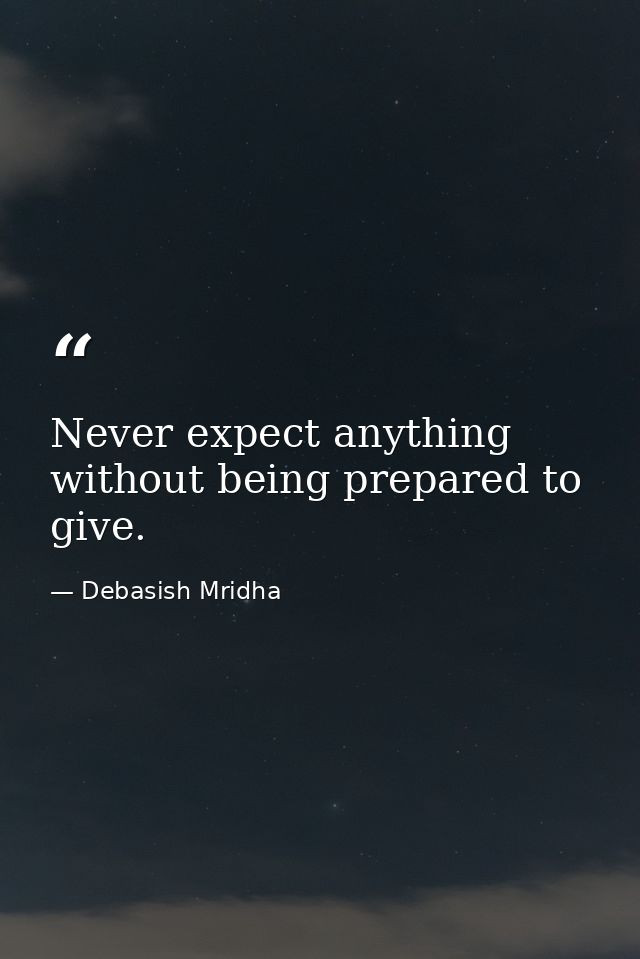 Never expect anything without being prepared to give. — Debasish Mridha