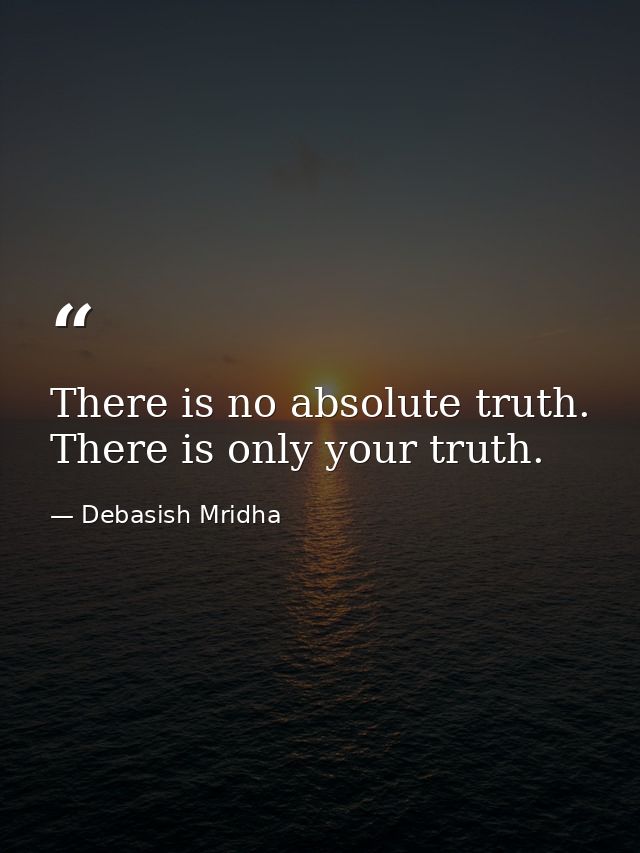 There is no absolute truth. There is only your truth. — Debasish Mridha